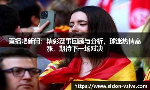 直播吧新闻：精彩赛事回顾与分析，球迷热情高涨，期待下一场对决