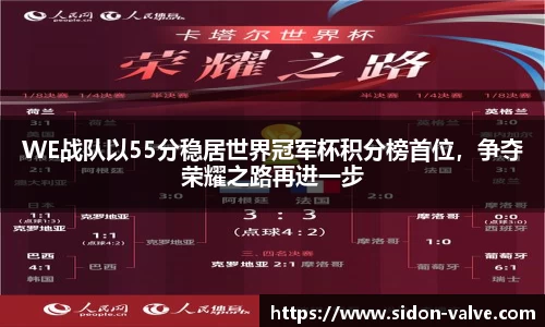 WE战队以55分稳居世界冠军杯积分榜首位，争夺荣耀之路再进一步
