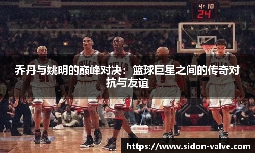 乔丹与姚明的巅峰对决：篮球巨星之间的传奇对抗与友谊