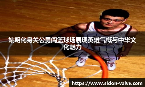 姚明化身关公勇闯篮球场展现英雄气概与中华文化魅力