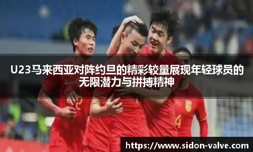 U23马来西亚对阵约旦的精彩较量展现年轻球员的无限潜力与拼搏精神